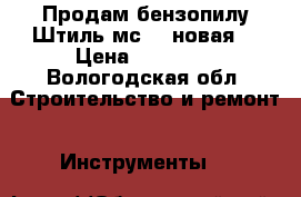 Продам бензопилу Штиль мс 660новая. › Цена ­ 20 000 - Вологодская обл. Строительство и ремонт » Инструменты   